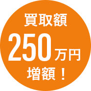買取額250万円増額!